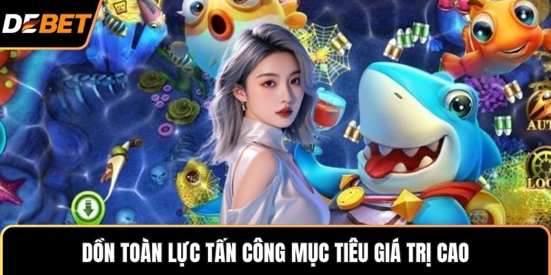 Dồn toàn lực tấn công mục tiêu giá trị cao