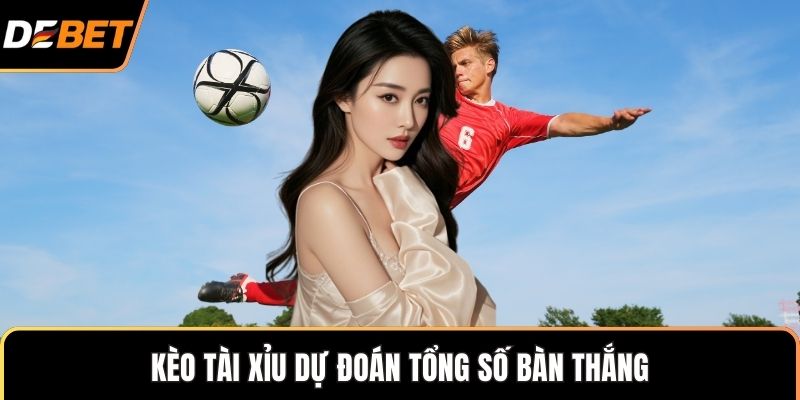 Kèo Tài Xỉu dự đoán tổng số bàn thắng