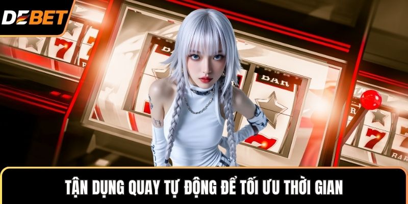 Tận dụng quay tự động để tối ưu thời gian
