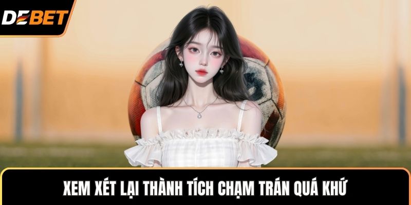Xem xét lại thành tích chạm trán quá khứ